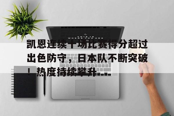 关于凯恩连续十场比赛得分超过出色防守，日本队不断突破！热度持续攀升的信息-开云体育官方网站